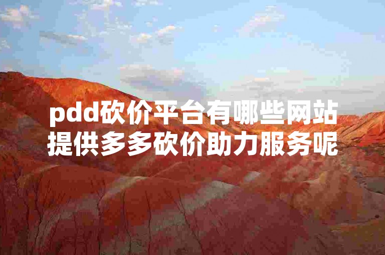 pdd砍价平台有哪些网站提供多多砍价助力服务呢？