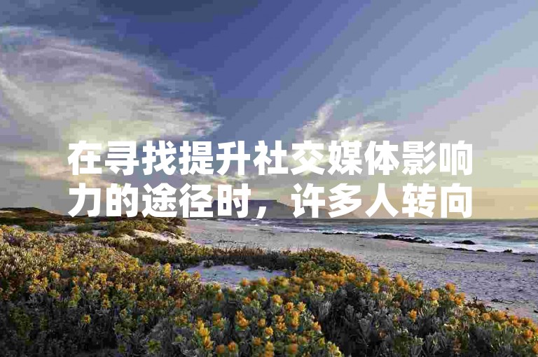 在寻找提升社交媒体影响力的途径时，许多人转向了抖音自助平台业务下单老马，这里提供最便宜的快手粉丝服务。