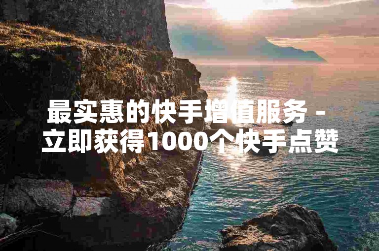 最实惠的快手增值服务 - 立即获得1000个快手点赞，仅需0元。
