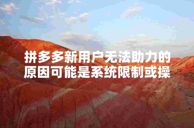 拼多多新用户无法助力的原因可能是系统限制或操作不当。