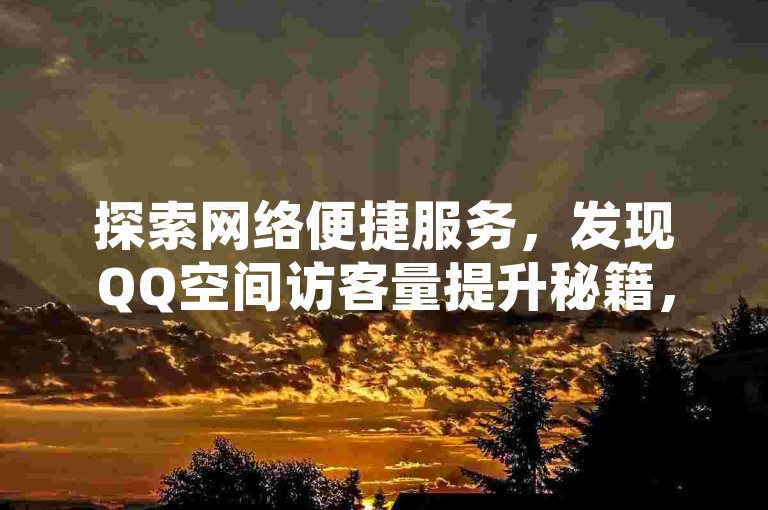 探索网络便捷服务，发现QQ空间访客量提升秘籍，尽在24小时自助下单平台。