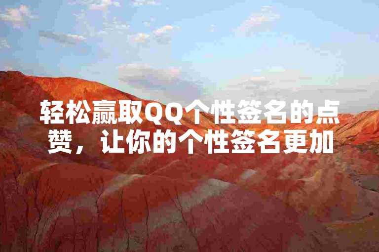 轻松赢取QQ个性签名的点赞，让你的个性签名更加独特。