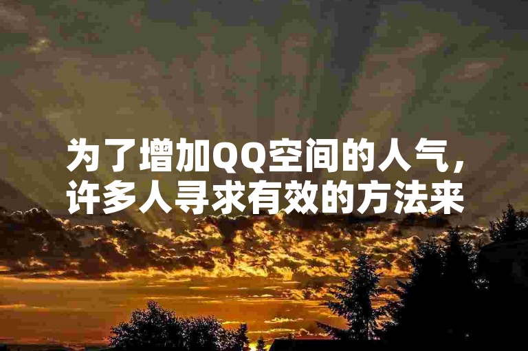 为了增加QQ空间的人气，许多人寻求有效的方法来刷高访客量。