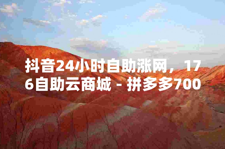 抖音24小时自助涨网，176自助云商城 - 拼多多700元优惠券有人成功领取了吗？ - qq自助下单商城价格最低。