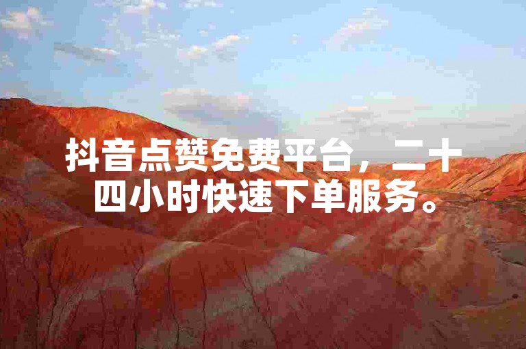 抖音点赞免费平台，二十四小时快速下单服务。