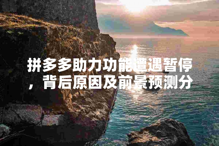 拼多多助力功能遭遇暂停，背后原因及前景预测分析。