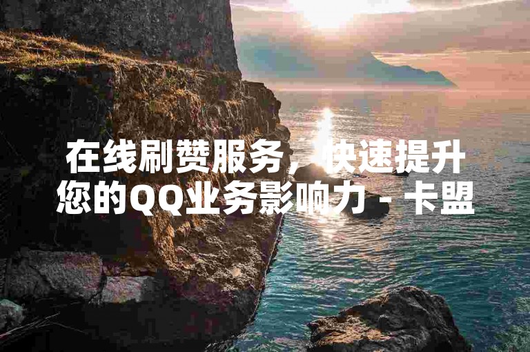 在线刷赞服务，快速提升您的QQ业务影响力 - 卡盟自助下单平台。