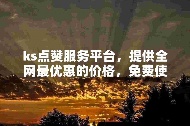 ks点赞服务平台，提供全网最优惠的价格，免费使用自助下单网站。
