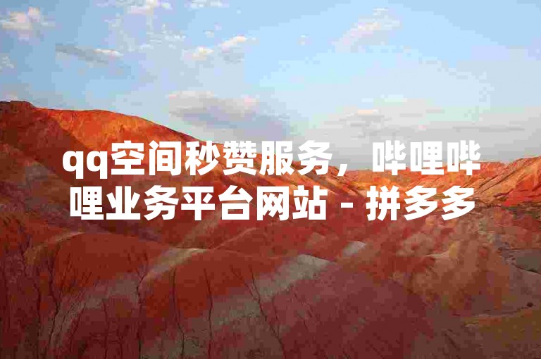 qq空间秒赞服务，哔哩哔哩业务平台网站 - 拼多多砍价助力软件 - 抖音业务卡盟网站。