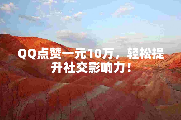 QQ点赞一元10万，轻松提升社交影响力！