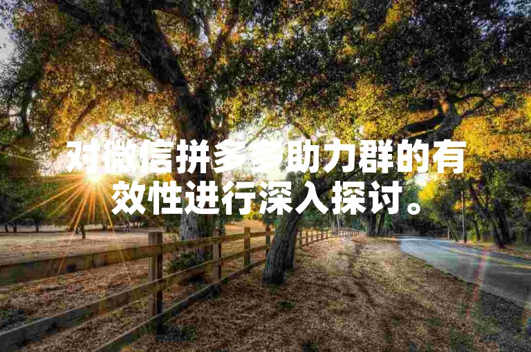 对微信拼多多助力群的有效性进行深入探讨。