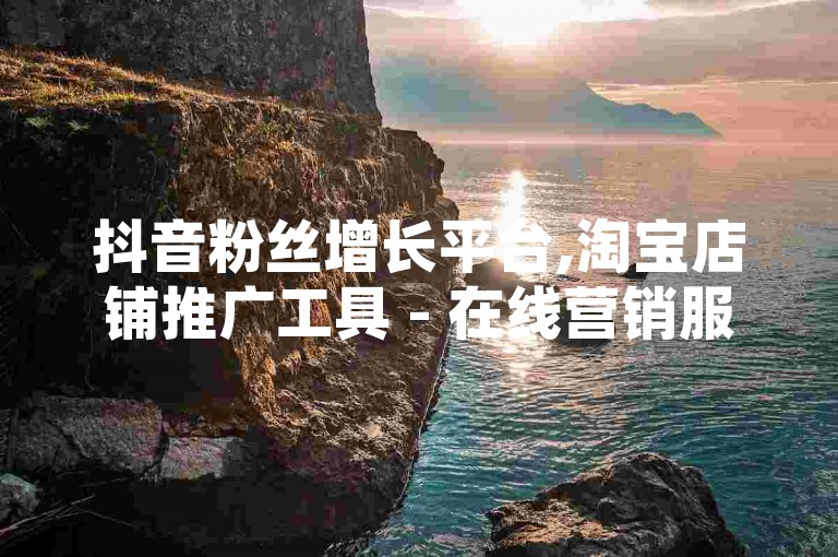 抖音粉丝增长平台,淘宝店铺推广工具 - 在线营销服务网站 - 王者荣耀攻略分享社区