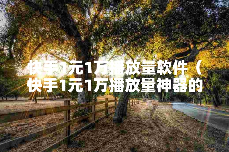 快手1元1万播放量软件（快手1元1万播放量神器的全新标题是什么）