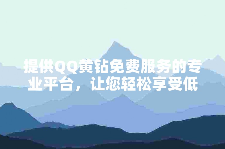 提供QQ黄钻免费服务的专业平台，让您轻松享受低价自助业务。