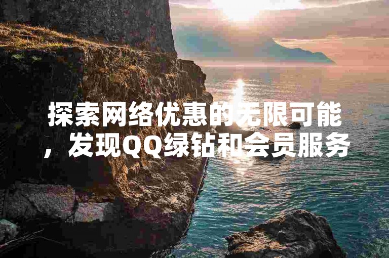 探索网络优惠的无限可能，发现QQ绿钻和会员服务的超值选择，尽在专业卡盟平台。
