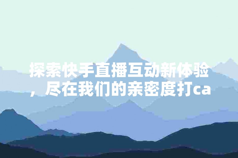 探索快手直播互动新体验，尽在我们的亲密度打call软件；同时，发现小红书自助平台带来的便捷服务，以及QQ会员超值优惠，一切尽在低价充值网站。