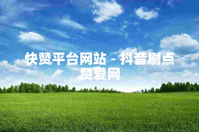 快赞平台网站 - 抖音刷点赞爱网