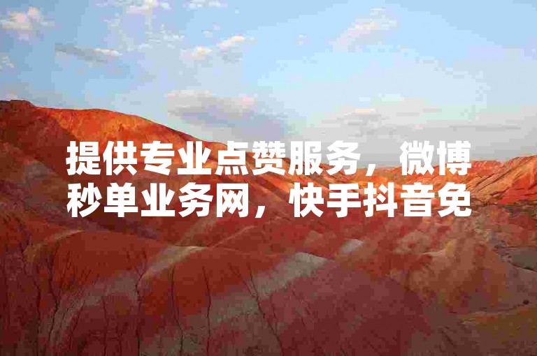 提供专业点赞服务，微博秒单业务网，快手抖音免费刷点赞。