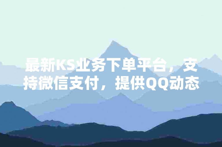 最新KS业务下单平台，支持微信支付，提供QQ动态自动秒赞服务，以及dy评论下单，全天候24小时服务。