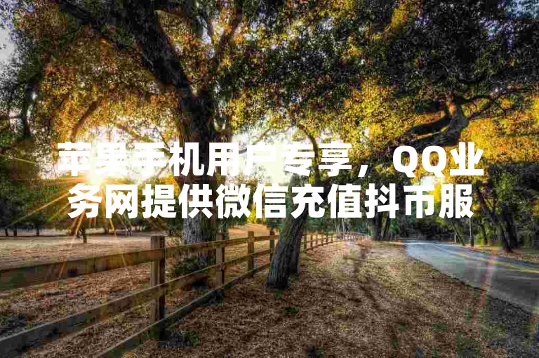苹果手机用户专享，QQ业务网提供微信充值抖币服务，1元即可获得1000粉丝关注或10抖币，快速下单平台等你来体验。