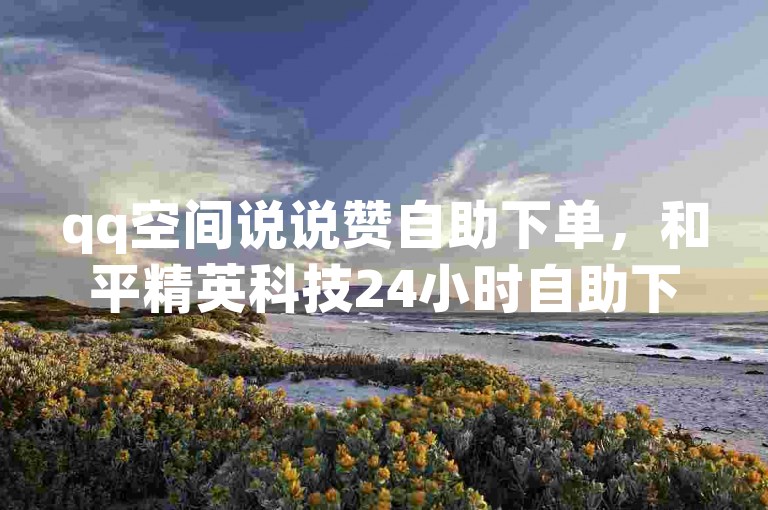 qq空间说说赞自助下单，和平精英科技24小时自助下单 - 小红书号购买自动发卡网 - 小红书24小时自助业务。