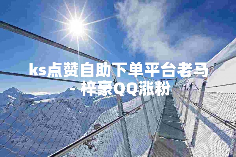 ks点赞自助下单平台老马 - 梓豪QQ涨粉