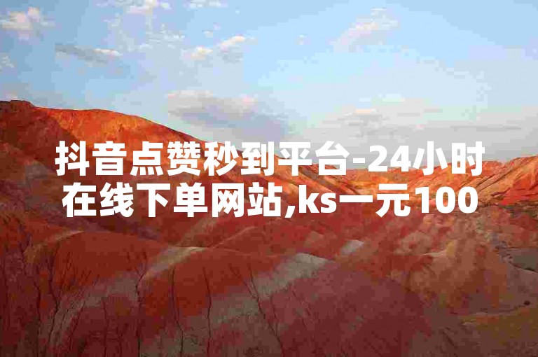 抖音点赞秒到平台-24小时在线下单网站,ks一元1000个赞秒到软件