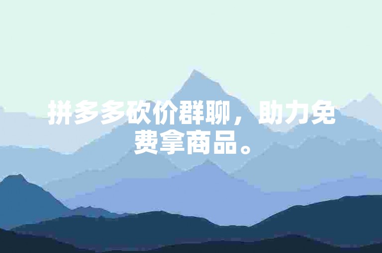 拼多多砍价群聊，助力免费拿商品。