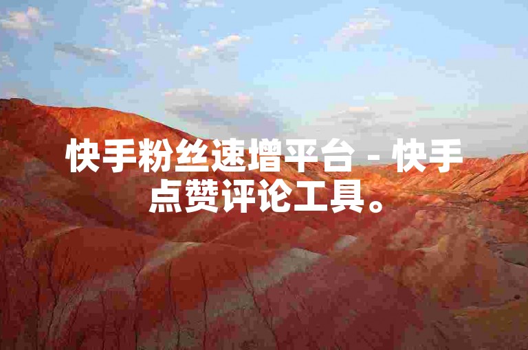 快手粉丝速增平台 - 快手点赞评论工具。