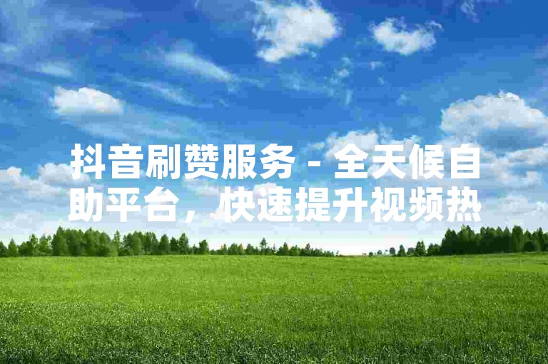 抖音刷赞服务 - 全天候自助平台，快速提升视频热度。