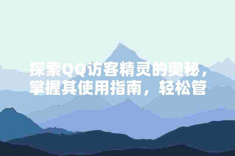 探索QQ访客精灵的奥秘，掌握其使用指南，轻松管理你的QQ空间访客。