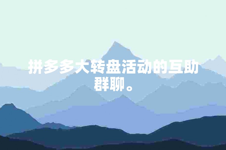 拼多多大转盘活动的互助群聊。