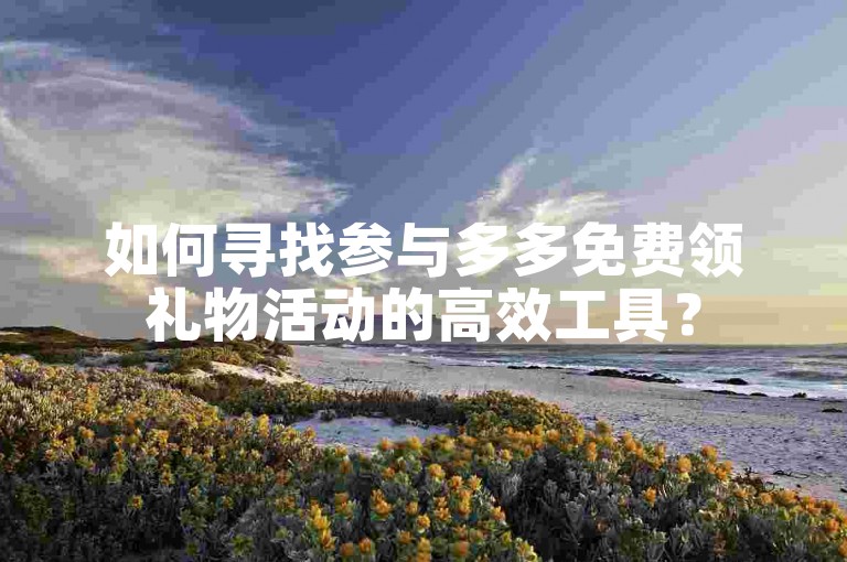 如何寻找参与多多免费领礼物活动的高效工具？