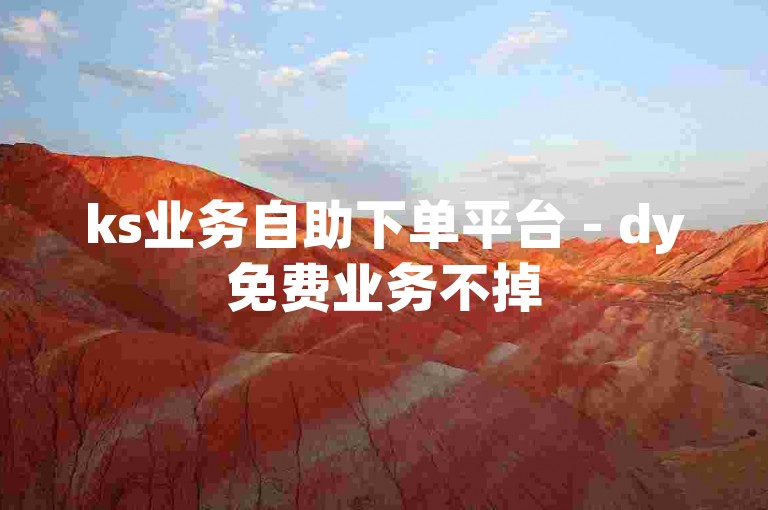 ks业务自助下单平台 - dy免费业务不掉