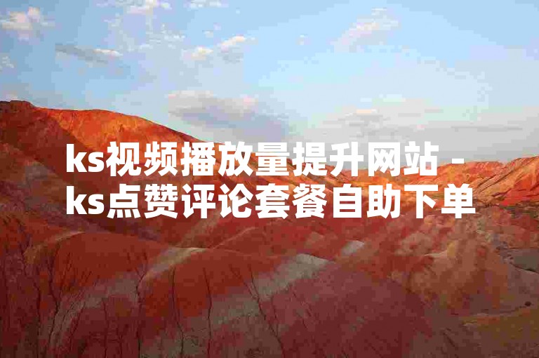 ks视频播放量提升网站 - ks点赞评论套餐自助下单平台网站
