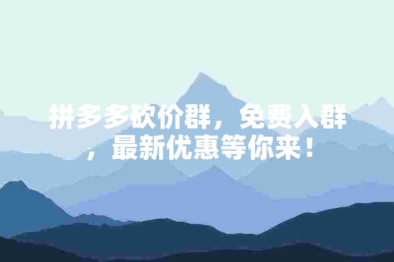 拼多多砍价群，免费入群，最新优惠等你来！