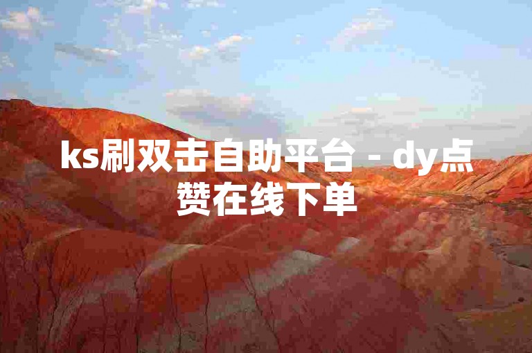 ks刷双击自助平台 - dy点赞在线下单
