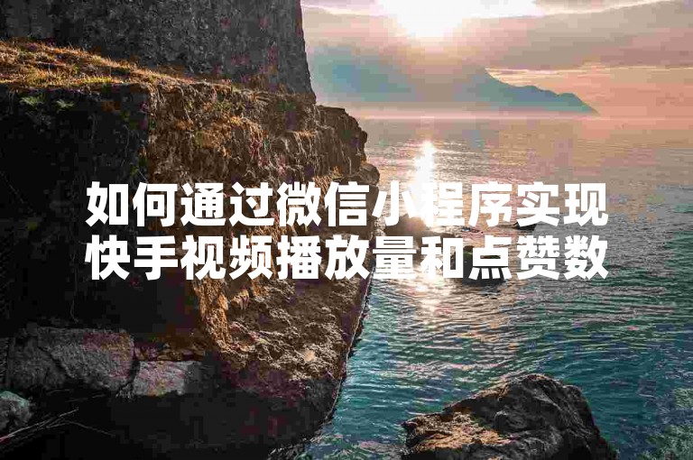 如何通过微信小程序实现快手视频播放量和点赞数的自助增长服务。