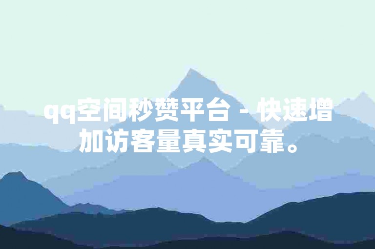 qq空间秒赞平台 - 快速增加访客量真实可靠。