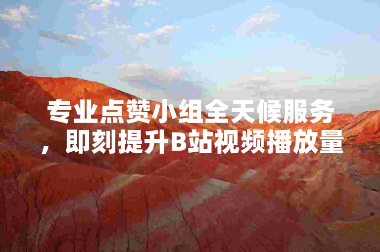 专业点赞小组全天候服务，即刻提升B站视频播放量。