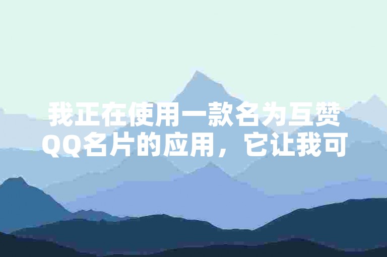 我正在使用一款名为互赞QQ名片的应用，它让我可以轻松地为好友点赞并增加互动。