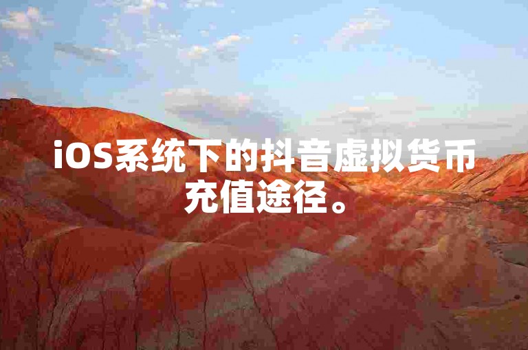 iOS系统下的抖音虚拟货币充值途径。