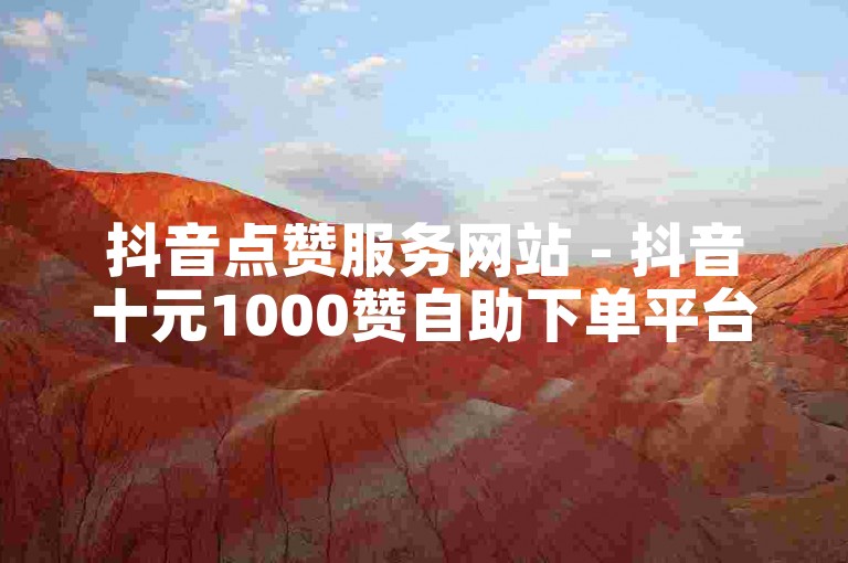 抖音点赞服务网站 - 抖音十元1000赞自助下单平台