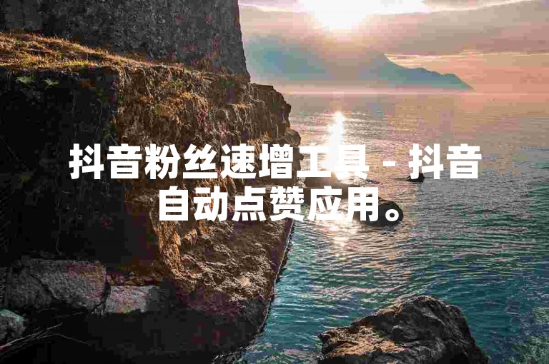 抖音粉丝速增工具 - 抖音自动点赞应用。