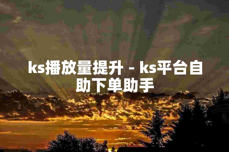 ks播放量提升 - ks平台自助下单助手