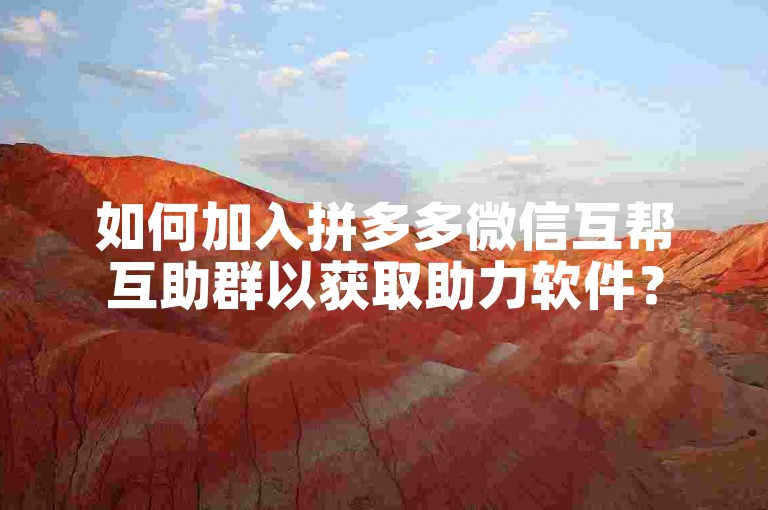 如何加入拼多多微信互帮互助群以获取助力软件？