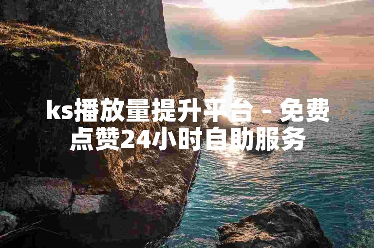 ks播放量提升平台 - 免费点赞24小时自助服务