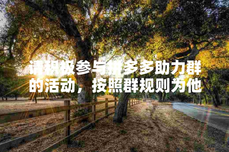 请积极参与拼多多助力群的活动，按照群规则为他人提供帮助。
