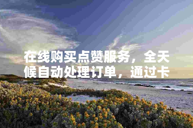 在线购买点赞服务，全天候自动处理订单，通过卡盟平台自助下单，享受一元换取十万QQ空间访客的超值优惠，支持微信支付，以及哔哩哔哩充值中心网页提供的便捷服务。