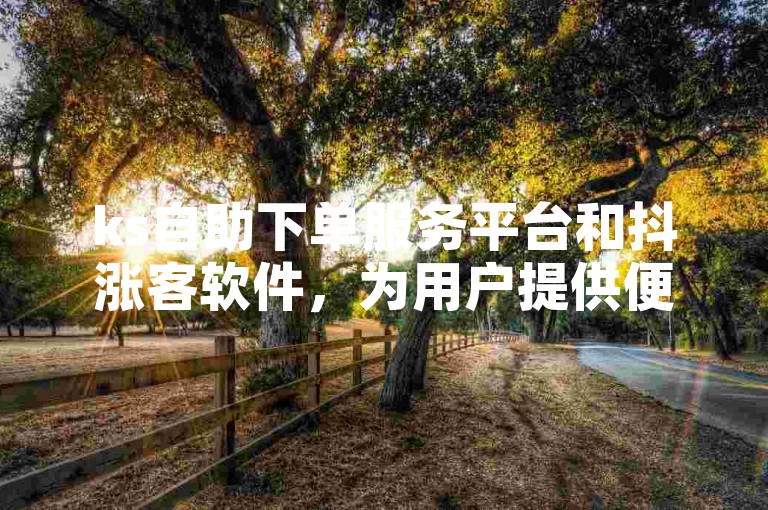 ks自助下单服务平台和抖涨客软件，为用户提供便捷的在线服务。